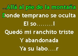 ..Alla al pie de la montar'ia
Donde temprano se oculta
El so ........ l
Quedc') mi ranchito triste
Y abandonada
Ya su labo....r