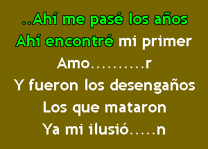 ..Ahi me pase'z los ar'ios
Ahi encontre'z mi primer
Amo .......... r
Y fueron los desengar'ios
Los que mataron
Ya mi ilusi6 ..... n