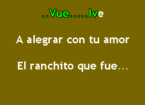 ..Vue ..... Ive

A alegrar con tu amor

El ranchito que fue...