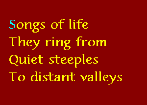 Songs of life
They ring from

Quiet steeples
T0 distant valleys
