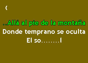 Alli! al pie de la montaria

Donde temprano se oculta
El so ........ l