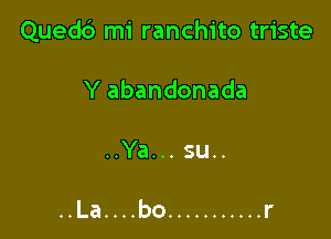 Quedc') mi ranchito triste

Y abandonada

..Ya... su..

..La....bo ........... r