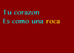 Tu corazon
Es como una roca