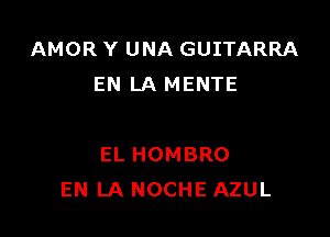 AMOR Y UNA GUITARRA
EN LA MENTE

EL HOMBRO
EN LA NOCHE AZUL