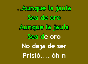 ..Aunque la jaula
Sea de oro
Aunque la jaula

Sea de oro
No deja de ser
Prisi6.... 6h n