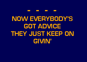 NOW EVERYBODY'S
GUT ADVICE
THEY JUST KEEP ON
GIVIN'