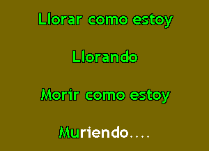 Llorar como estoy

Llorando
Morir como estoy

Muriendo. . ..