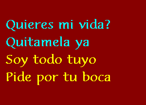 Quieres mi Vida?
Quitamela ya

Soy todo tuyo
Pide por tu boca