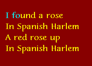 I found a rose
In Spanish Harlem
A red rose up
In Spanish Harlem