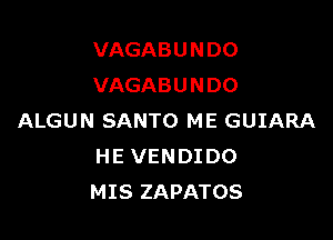 VAGABUNDO
VAGABUNDO

ALGUN SANTO ME GUIARA
HE VENDIDO
MIS ZAPATOS