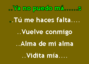 ..Ya no puedo m.'SI ...... s

..TU me haces falta....

..Vuelve conmigo

..Alma de mi alma

..Vidita mia....