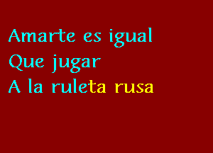 Amarte es igual

Que jugar

A la ruleta rusa