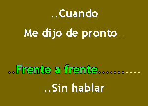 HCuando

Me dijo de pronto..

..Frente a frente ...........
..Sin hablar