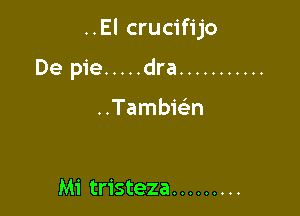 ..El crucifijo

De pie ..... dra ...........

Tambwn

Mi tristeza .........