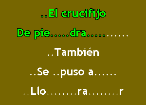 ..El crucifijo

De pie ..... dra ...........
Tambwn
..Se ..puso a ......

HLIO ........ ra ........ l'