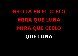 BRILLA EN EL CIELO
MIRA QUE LUNA

MIRA QUE CIELO
QUELUNA