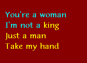 You're a woman
I'm not a king

Just a man
Take my hand