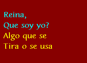 Reina,
Que soy yo?

Algo que 58
Tim 0 se usa