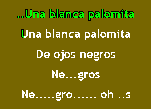 ..Una blanca palomita
Una blanca palomita
De ojos negros

Ne. . .gros

Ne ..... gro ...... oh ..5