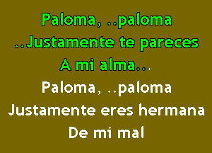 Paloma, ..paloma
..Justamente te pareces
A mi alma...
Paloma, ..paloma
Justamente eres hermana
De mi mal