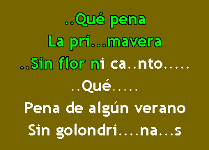 am- pena
La pri...mavera
..Sin flor m' ca..nto .....

Quc .....

Pena de algL'm verano
Sin golondri....na...s