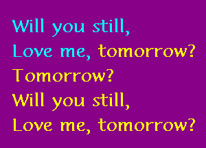Will you still,
Love me, tomorrow?

Tomorrow?
Will you still,
Love me, tomorrow?