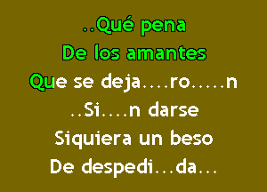 am- pena
De los amantes
Que se deja....ro ..... n

..Si....n darse
Siquiera un beso
De despedi...da...