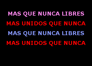 MAS QUE NUNCA LIBRES
MAS UNIDOS QUE NUNCA
MAS QUE NUNCA LIBRES
MAS UNIDOS QUE NUNCA