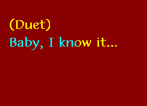 (Duet)
Baby, I know it...