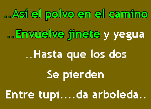 ..Asi el polvo en el camino
..Envuelve jinete y yegua
..Hasta que los dos
Se pierden

Entre tupi....da arboleda..