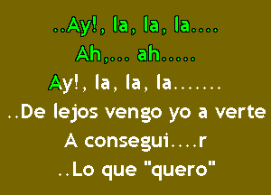 ,la, la....
..ah .....
Ayl, la, la, la .......

..De lejos vengo yo a verte
A consegui....r
..Lo que quero