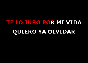 TE L0 JURO POR MI VIDA

QUIERO YA OLVIDAR