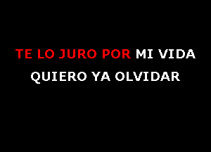 TE L0 JURO POR MI VIDA

QUIERO YA OLVIDAR