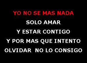 Y0 NO SE MAS NADA
SOLO AMAR
Y ESTAR CONTIGO
Y POR MAS QUE INTENTO
OLVIDAR N0 L0 CONSIGO