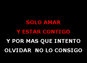 SOLO AMAR

Y ESTAR CONTIGO
Y POR MAS QUE INTENTO
OLVIDAR N0 L0 CONSIGO