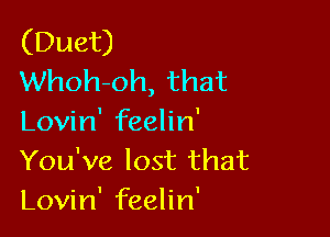 (Duet)
Whoh-oh, that

Lovin' feelin'
You've lost that
Lovin' feelin'