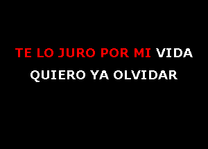 TE L0 JURO POR MI VIDA

QUIERO YA OLVIDAR