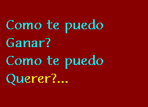 Como te puedo
Ganar?

Como te puedo
Querer?...