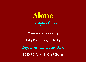 Alone
In the aq'le of Heart

Words andMumc by
BillySDcinbcr3,T Kclly
Key Bbm-Cb Tune 3 36
DISC A 1 TRACK 6