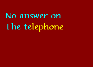 No answer on
The telephone