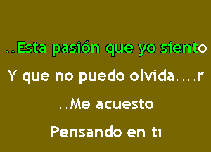 ..Esta pasidn que yo siento

Y que no puedo olvida....r
..Me acuesto

Pensando en ti