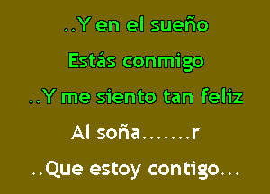 ..Y en el suerio
EstzEIs conmigo
..Y me siento tan feliz

Al soria ....... r

..Que estoy contigo. ..