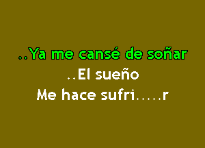 ..Ya me cang de soriar

..El suelio
Me hace sufri ..... r