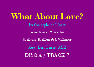 What About Love?

In the atyle of Heart
Words and Mumc by

SAlton, E.Mlcnckl Vallnnoc
Keyi Dm Time 352
DISC A 1 TRACK 7