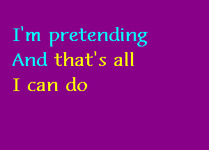 I'm pretending
And that's all

I can do