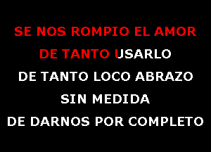 SE NOS ROMPIO EL AMOR
DE TANTO USARLO
DE TANTO LOCO ABRAZO
SIN MEDIDA
DE DARNOS POR COMPLETO