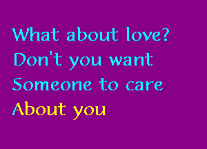 What about love?
Don't you want

Someone to care
About you