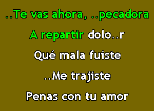 ..Te vas ahora, ..pecadora

A repartir dolo..r
Quc mala fuiste
..Me trajiste

Penas con tu amor