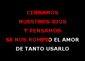 CERRAMOS
N U ESTROS OJOS

Y PENSAMOS
SE NOS ROMPIO EL AMOR
DE TANTO USARLO