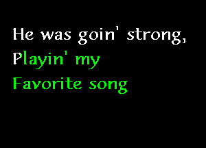 He was goin' strong,

Playin' my

Favorite song